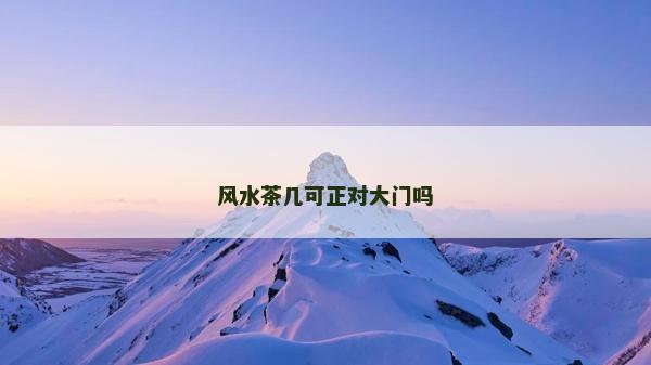 風(fēng)水茶幾可正對(duì)大門嗎