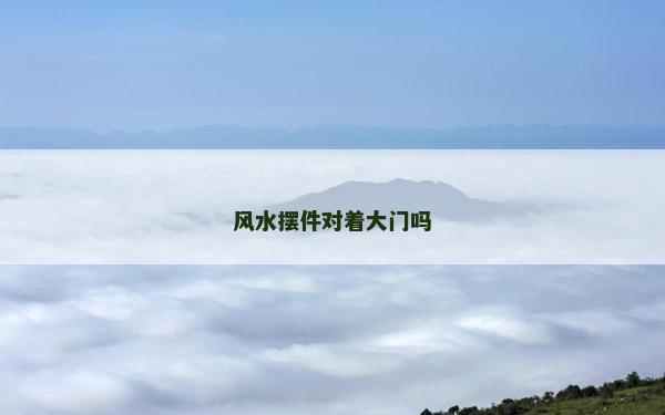 風(fēng)水?dāng)[件對(duì)著大門(mén)嗎