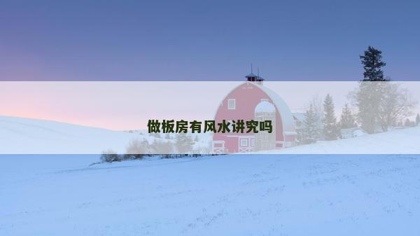 做板房有風(fēng)水講究嗎