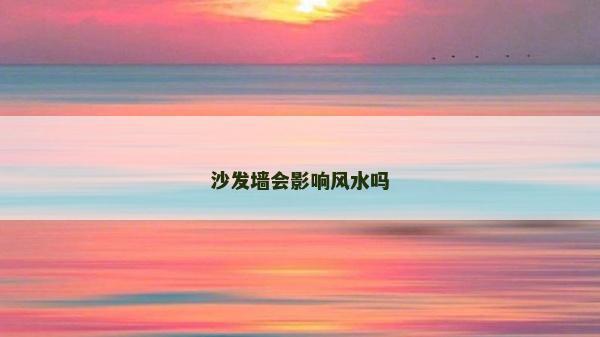 沙發(fā)墻會影響風(fēng)水嗎