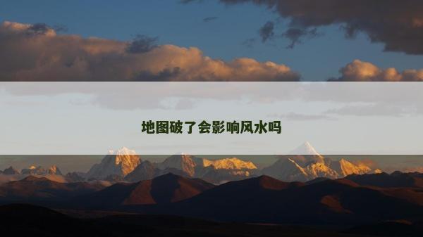 地圖破了會(huì)影響風(fēng)水嗎