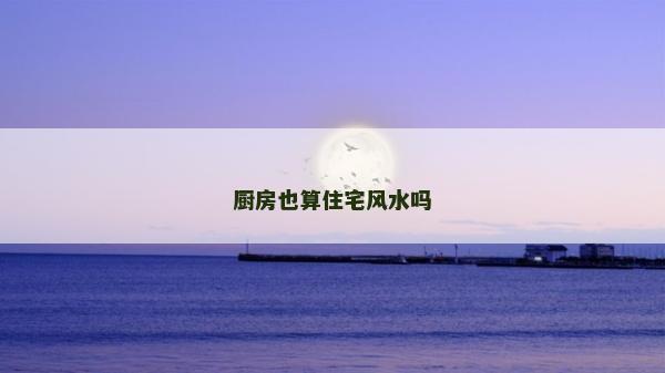 廚房也算住宅風(fēng)水嗎