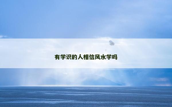 有學識的人相信風水學嗎 有學識的人相信風水學嗎