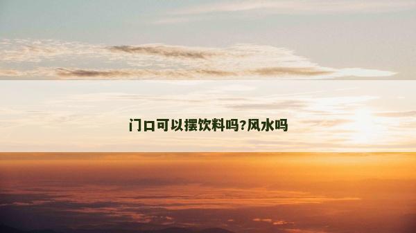 門口可以擺飲料嗎?風水嗎 門口可以擺飲料嗎?風水嗎