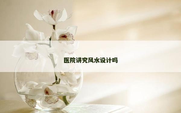 醫(yī)院講究風(fēng)水設(shè)計(jì)嗎
