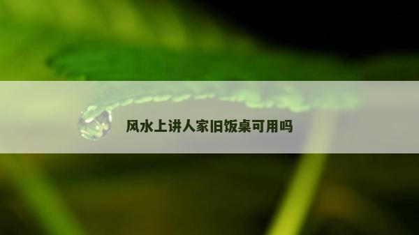 風水上講人家舊飯桌可用嗎