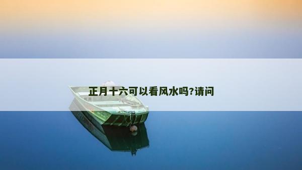正月十六可以看風水嗎?請問