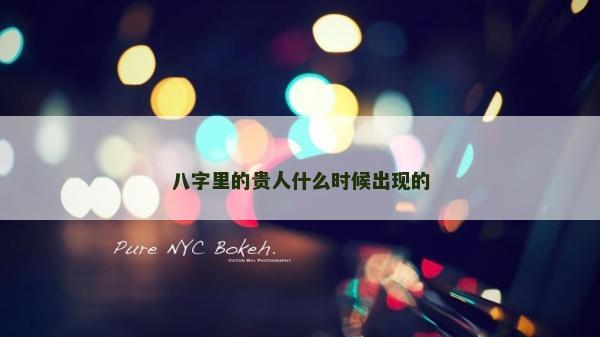 八字里的貴人什么時(shí)候出現(xiàn)的