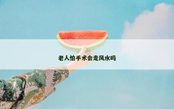 老人怕手術會走風水嗎