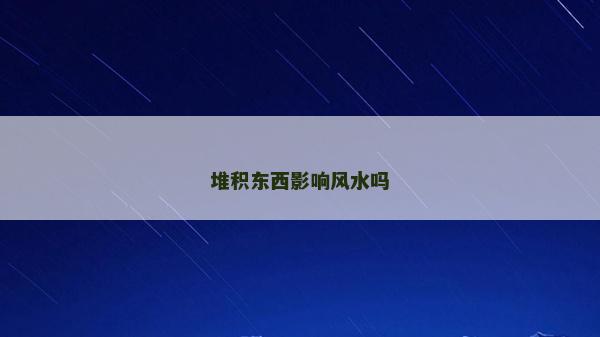 堆積東西影響風(fēng)水嗎