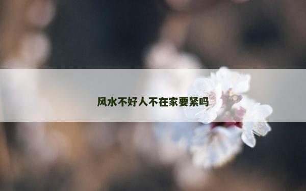 風水不好人不在家要緊嗎