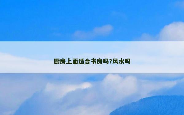 廚房上面適合書房嗎?風水嗎