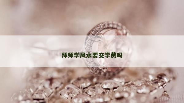 拜師學風水要交學費嗎
