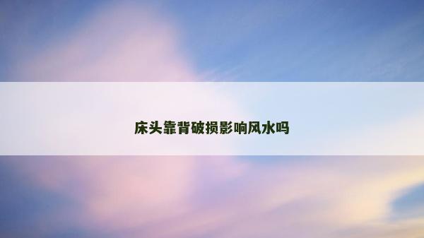 床頭靠背破損影響風水嗎