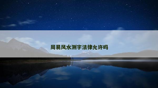 周易風(fēng)水測(cè)字法律允許嗎