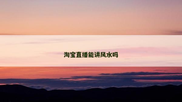 淘寶直播能講風水嗎 淘寶直播能講風水嗎