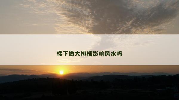 樓下做大排檔影響風水嗎