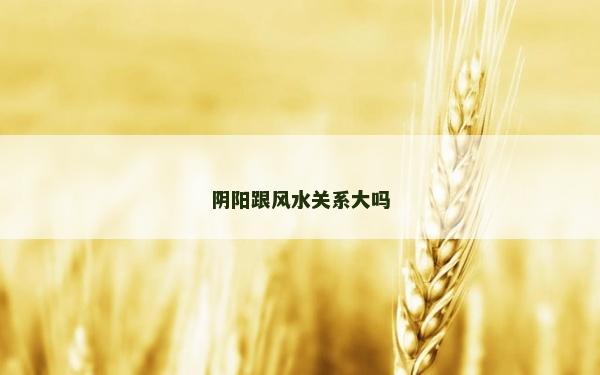 陰陽跟風(fēng)水關(guān)系大嗎