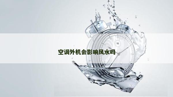 空調(diào)外機會影響風水嗎 空調(diào)外機會影響風水嗎
