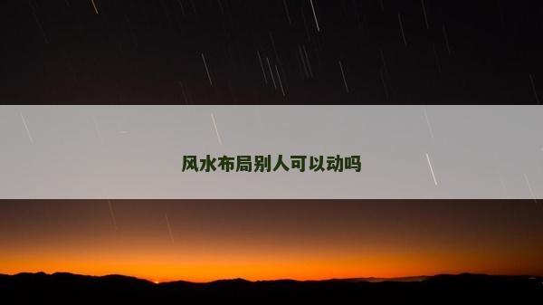 風(fēng)水布局別人可以動嗎