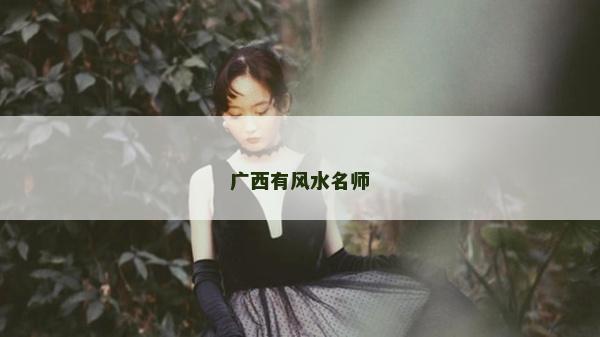 廣西有風水名師 廣西有風水名師