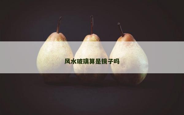 風(fēng)水玻璃算是鏡子嗎