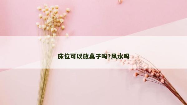 床位可以放桌子嗎?風水嗎 床位可以放桌子嗎?風水嗎
