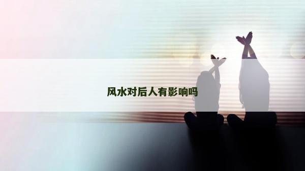 風(fēng)水對后人有影響嗎