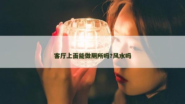 客廳上面能做廁所嗎?風(fēng)水嗎