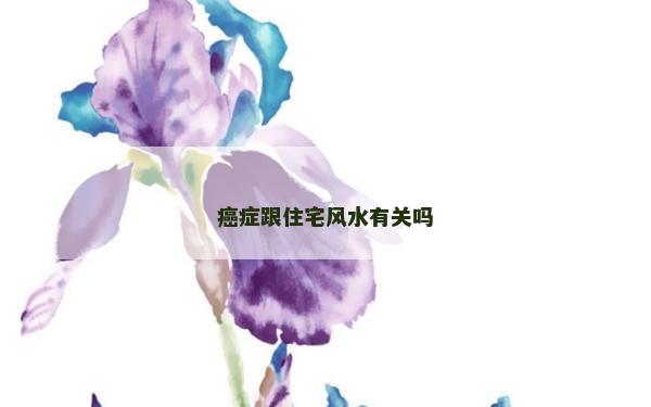 癌癥跟住宅風水有關嗎 癌癥跟住宅風水有關嗎