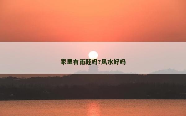 家里有雨鞋嗎?風水好嗎 家里有雨鞋嗎?風水好嗎