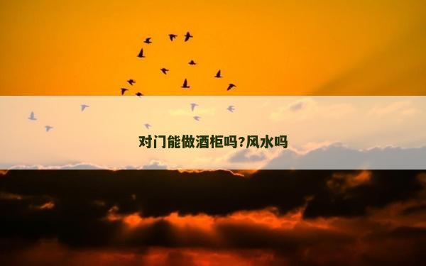對門能做酒柜嗎?風水嗎 對門能做酒柜嗎?風水嗎