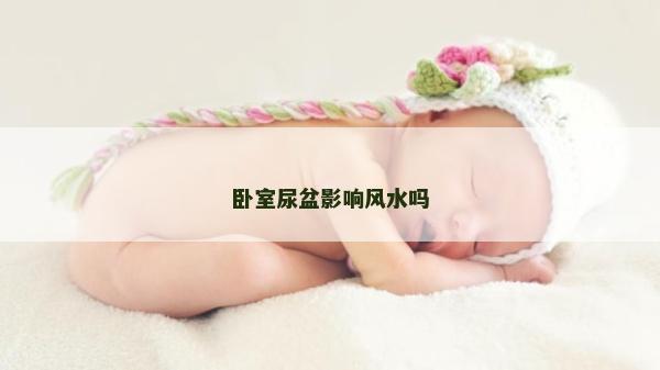 臥室尿盆影響風水嗎