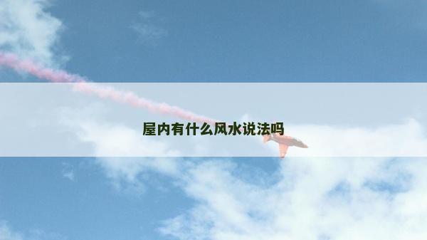 屋內(nèi)有什么風(fēng)水說(shuō)法嗎