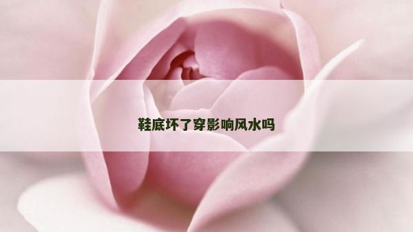 鞋底壞了穿影響風水嗎