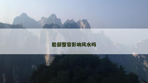 臉部整容影響風(fēng)水嗎