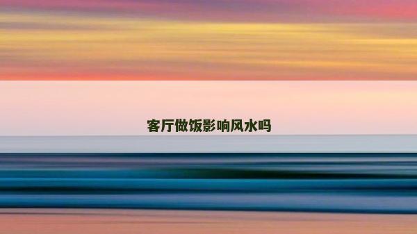 客廳做飯影響風水嗎