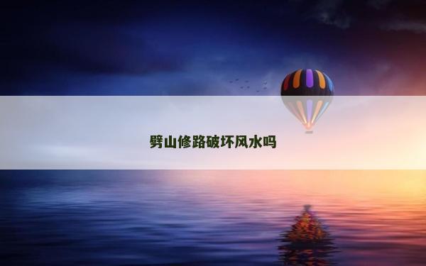 劈山修路破壞風水嗎