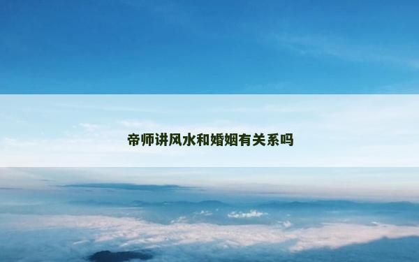 帝師講風水和婚姻有關(guān)系嗎