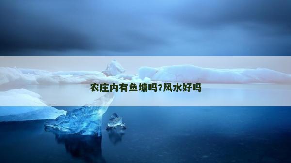農(nóng)莊內(nèi)有魚(yú)塘嗎?風(fēng)水好嗎