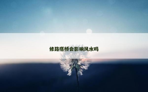 修路搭橋會影響風(fēng)水嗎