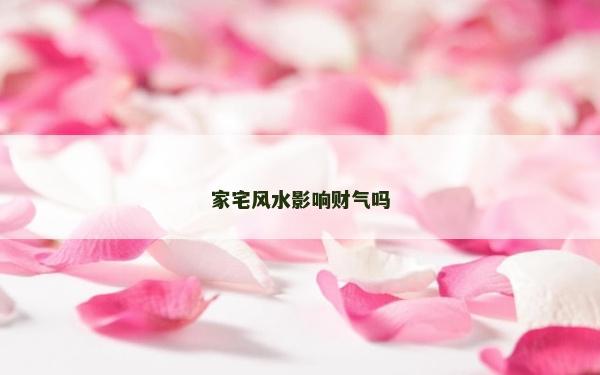 家宅風(fēng)水影響財氣嗎