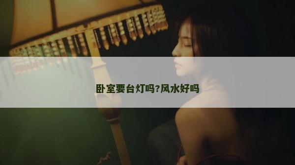 臥室要臺燈嗎?風水好嗎