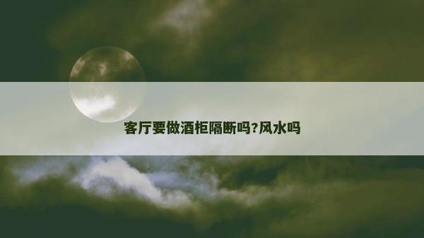 客廳要做酒柜隔斷嗎?風水嗎