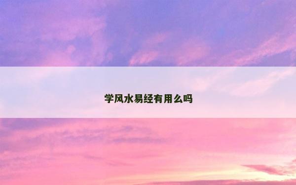 學(xué)風(fēng)水易經(jīng)有用么嗎