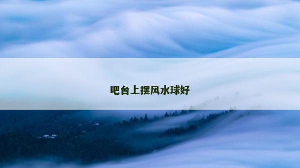 吧臺上擺風(fēng)水球好