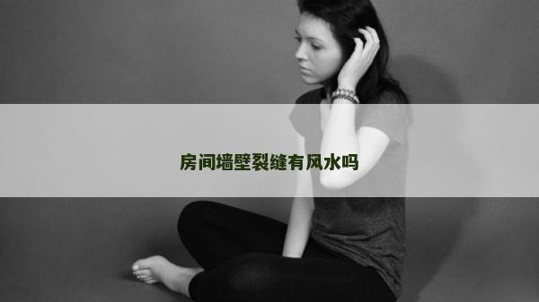 房間墻壁裂縫有風水嗎