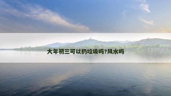 大年初三可以扔垃圾嗎?風(fēng)水嗎