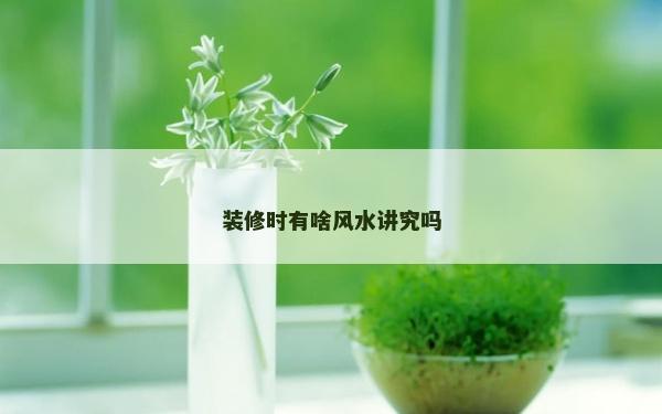 裝修時有啥風水講究嗎