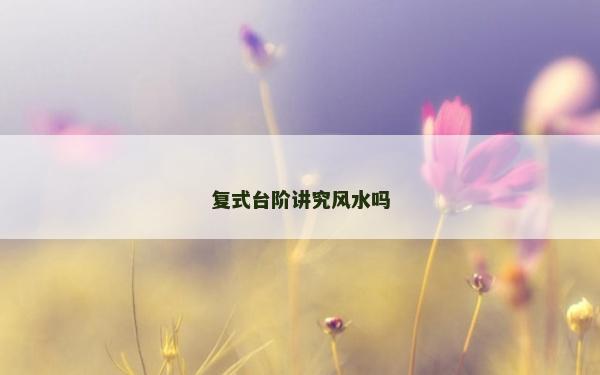 復(fù)式臺(tái)階講究風(fēng)水嗎